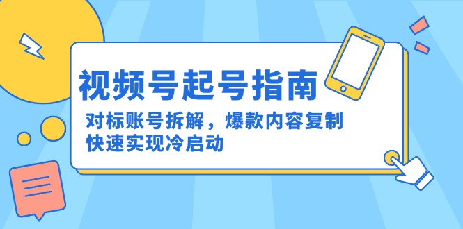视频号起号指南：对标账号拆解，爆款内容复制，快速实现冷启动-理想项目库