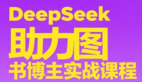 DeepSeek助力图书博主实战课，从0到1搭建账号、爆款选品逻辑、多维度内容制作技巧-理想项目库