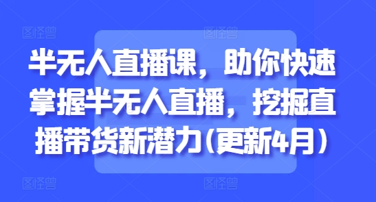 半无人直播课，助你快速掌握半无人直播，挖掘直播带货新潜力(更新6月)-理想项目库