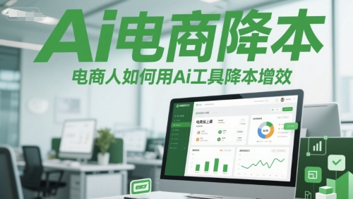 Ai电商降本增效线上课，电商人如何用Ai工具降本增效-理想项目库
