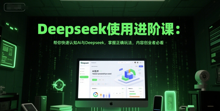 Deepseek使用进阶课：帮你快速认知Ai与Deepseek，掌握正确玩法，内容创业者必看-理想项目库