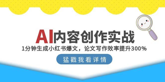 AI内容创作实战：1分钟生成小红书爆文，论文写作效率提升300%-理想项目库