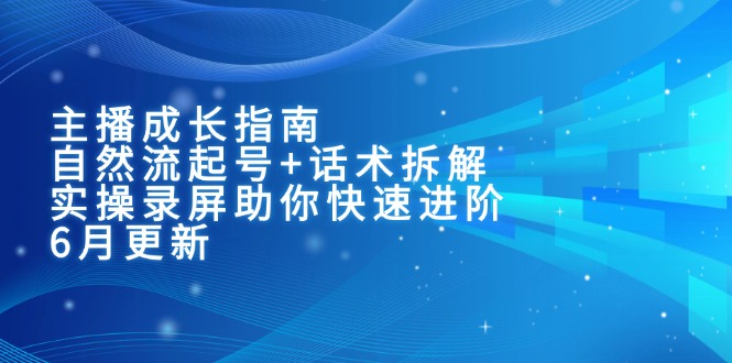 主播成长指南：自然流起号+话术拆解，实操录屏助你快速进阶(6月更新-理想项目库