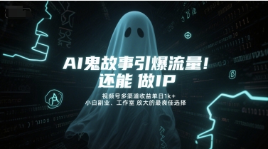 AI鬼故事引爆流量，还能做IP，视频号多渠道收益单日1k+，小白副业、工作室放大的最佳选择-理想项目库