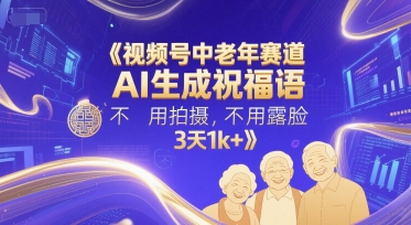 视频号中老年赛道，AI生成祝福语，不用拍摄，不用露脸，3天1k+-理想项目库