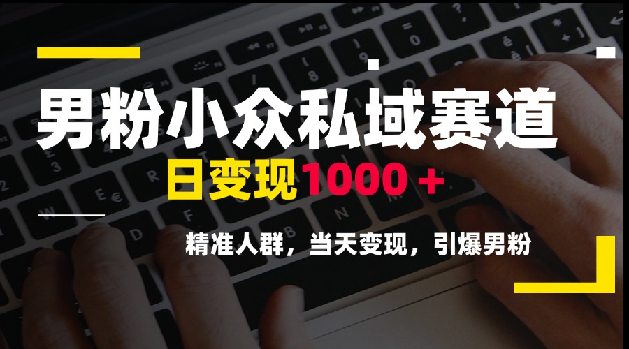 男粉小众私域赛道，日变现1000＋，精准人群，当天变现，引爆男粉-理想项目库