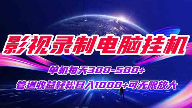 影视录制电脑挂机单机每天300+管道收益轻松日入1000+可矩阵无限放大-理想项目库