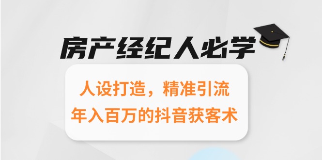房产经纪人必学：人设打造，精准引流，年入百万的抖音获客术-理想项目库