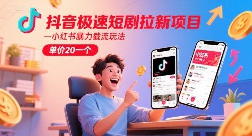 抖音极速短剧拉新项目，小红书暴力截流玩法，单价20一个-理想项目库