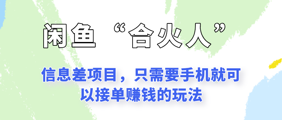 闲鱼“合火人”玩法，一个只需要手机就能赚钱的小项目-理想项目库