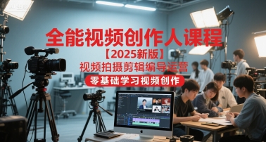 全能视频创作人课程【2025新版】视频拍摄剪辑编导运营，零基础学习视频创作-理想项目库