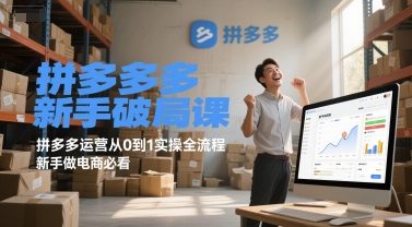 拼多多新手破局课，拼多多运营从0到1实操全流程，新手做电商必看-理想项目库