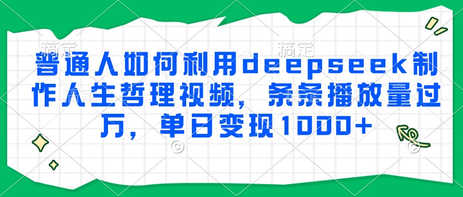 普通人如何利用deepseek制作人生哲理视频，条条播放量过万，单日变现1000+-理想项目库