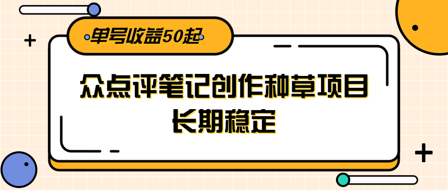大众点评笔记创作种草项目，长期稳定， 单号收益50起-理想项目库