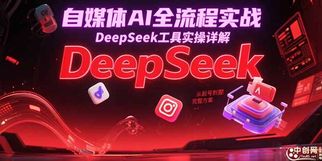 自媒体AI全流程实战，DeepSeek工具实操详解，从起号到变现完整方案-理想项目库