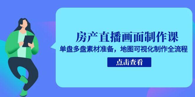 房产直播画面制作课，单盘多盘素材准备，地图可视化制作全流程-理想项目库