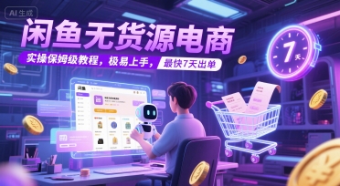 闲鱼无货源电商，实操保姆级教程，极易上手，最快7天出单-理想项目库