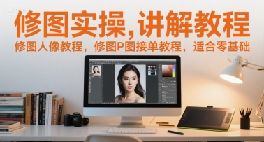 修图实操讲解教程，修图人像教程，修图P图接单教程，适合零基础-理想项目库