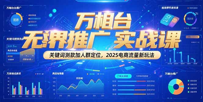万相台无界推广实战课，关键词测款加人群定位，2025电商流量新玩法-理想项目库