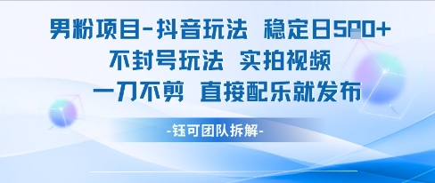 男粉项目抖音玩法稳定日收5张实拍视频一刀不剪直接配乐就发布不封号玩法-理想项目库