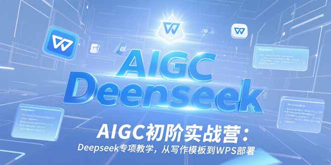 AIGC初阶实战营：Deepseek专项教学，从写作模板到WPS部署-理想项目库