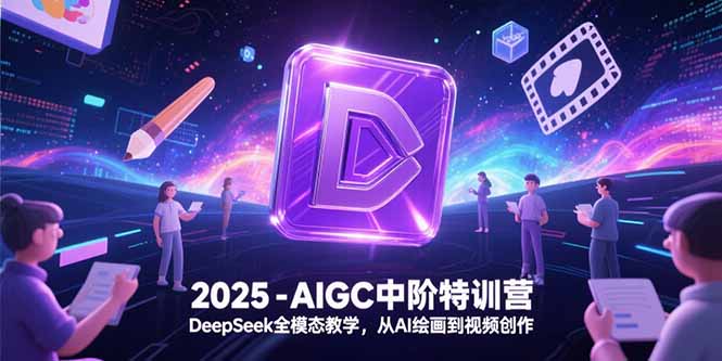 2025-AIGC中阶特训营，DeepSeek全模态教学，从AI绘画到视频创作-理想项目库