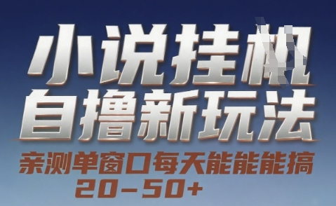 小说自撸新玩法 — 亲测单窗口每天能搞 20-50+，支持矩阵化批量操作【揭秘】-理想项目库