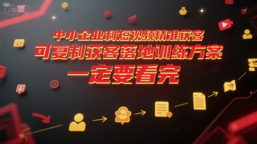 中小企业利用短视频精准获客，可复制获客落地训练方案，做好短视频，一定要看完-理想项目库