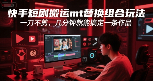 快手短剧搬运mt替换组合玩法，一刀不剪，几分钟就能搞定一条作品-理想项目库