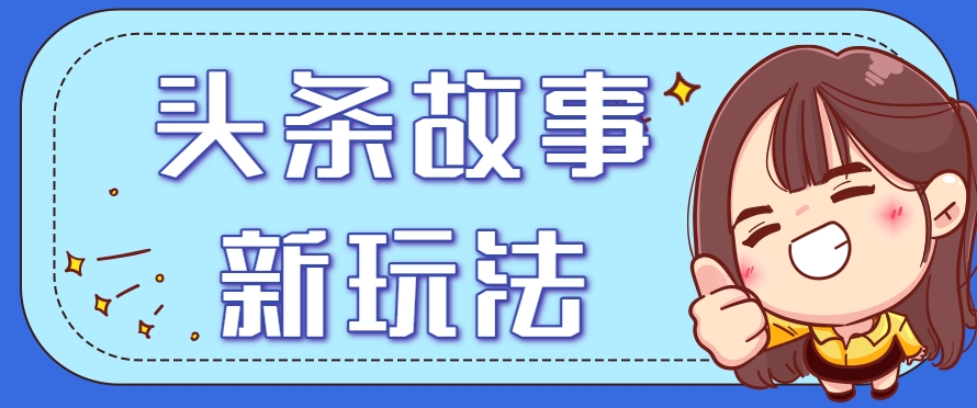 头条故事类新玩法，一天20+，保姆级完全实操教程(附指令)-理想项目库