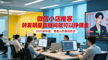 微信小店推客，转发明星直播间就可以挣佣金，2025新机遇，普通人的最佳机会-理想项目库