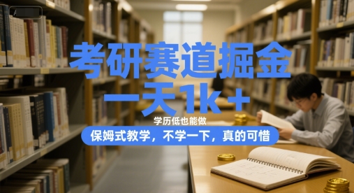 考研赛道掘金，一天1k+，学历低也能做，保姆式教学，不学一下，真的可惜【揭秘】-理想项目库
