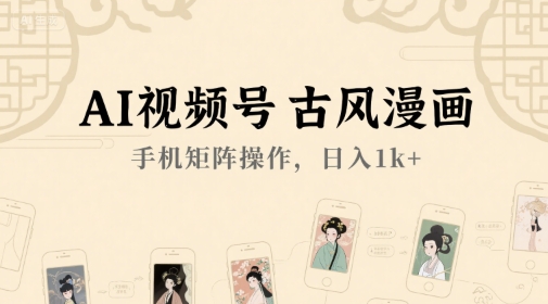 AI视频号古风漫画，手机矩阵操作，日入1k+-理想项目库
