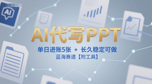 AI代写PPT，单日进账5张+，长久稳定可做，蓝海赛道【附工具】-理想项目库
