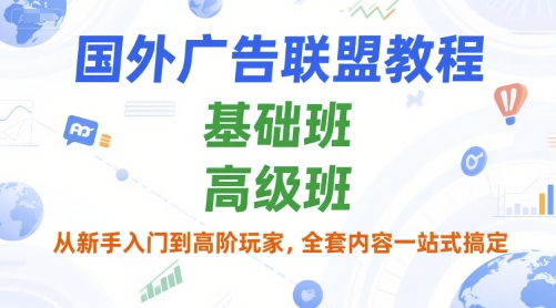 国外广告联盟教程，基础班和高级班，从新手入门到高阶玩家，全套内容一站式搞定-理想项目库
