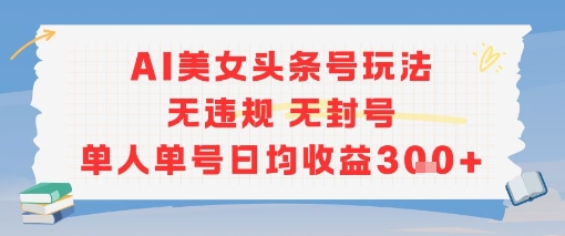 AI美女头条号玩法无违规无封号单人单号日均收益3张-理想项目库