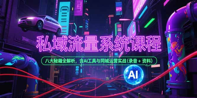私域流量系统课程，八大秘籍全解析，含AI工具与同城运营实战(录音+资料-理想项目库