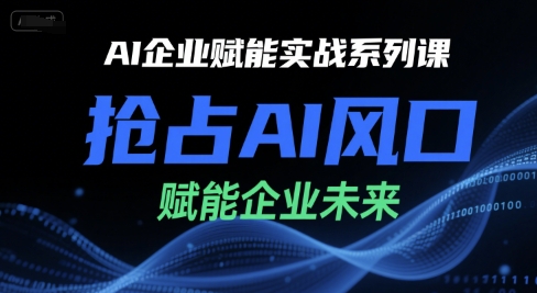 AI企业赋能实战系列课，抢占AI风口，赋能企业未来-理想项目库