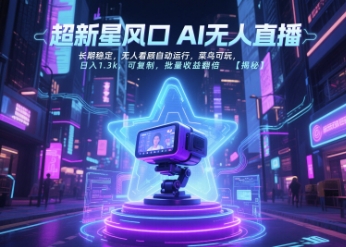 超新星风口无人直播，长期稳定，无人看顾自动运行，菜鸟可玩，日入1.3k，可复制，批量收益翻倍-理想项目库