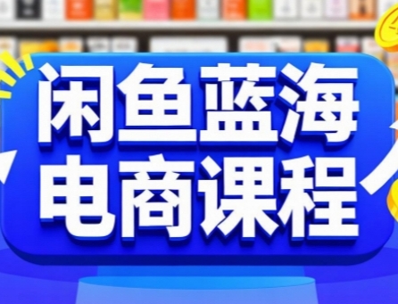 闲鱼蓝海电商课程，手把手助你快速上手，轻松实现闲鱼稳定盈利-理想项目库