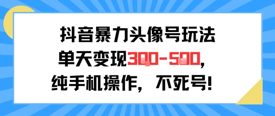 抖音暴力头像号玩法，单天变现3-5张纯手机操作，小白也能行-理想项目库