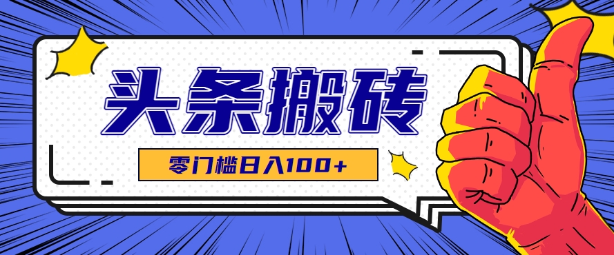 零成本零门槛头条热点搬运术，零门槛日入100+，工具+教程全部附上-理想项目库