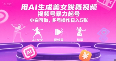 用AI生成美女跳舞视频，视频号暴力起号，小白可做，多号操作日入5张-理想项目库