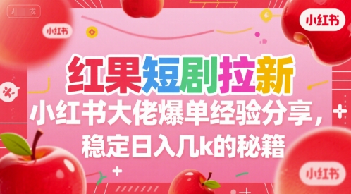 红果短剧拉新小红书大佬爆单经验分享，稳定日入几k的秘籍-理想项目库