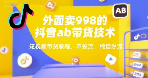 外面卖998的抖音ab带货技术，短视频带货教程，不投流，纯自然流-理想项目库